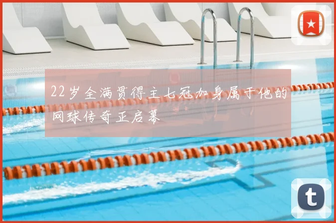 22岁全满贯得主七冠加身属于他的网球传奇正启幕