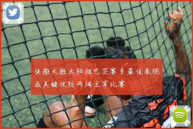 快船大胜太阳祖巴茨赛季最佳表现成关键攻防两端主宰比赛