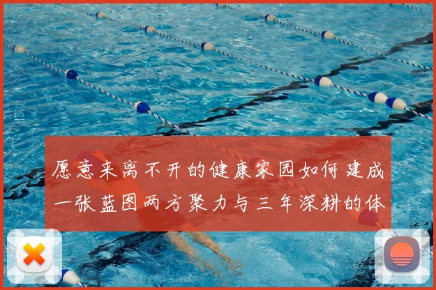 愿意来离不开的健康家园如何建成一张蓝图两方聚力与三年深耕的体育实践