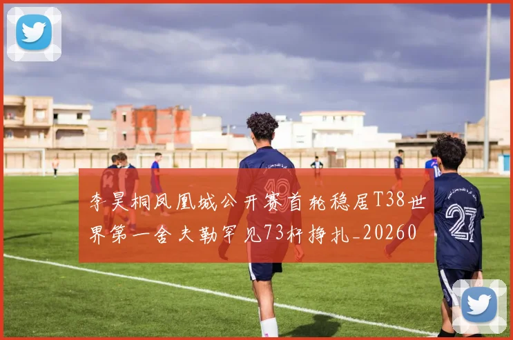 李昊桐凤凰城公开赛首轮稳居T38世界第一舍夫勒罕见73杆挣扎_20260213235922