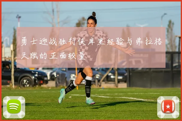 勇士迎战独行侠库里经验与弗拉格天赋的正面较量
